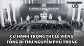 Lễ truy điệu và an táng Tổng Bí thư Nguyễn Phú Trọng