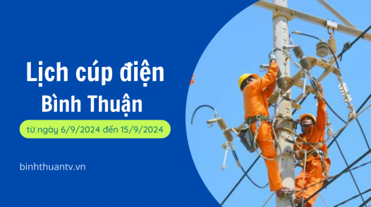 Lịch cúp điện Bình Thuận từ ngày 6/9/2024 đến ngày 15/9/2024