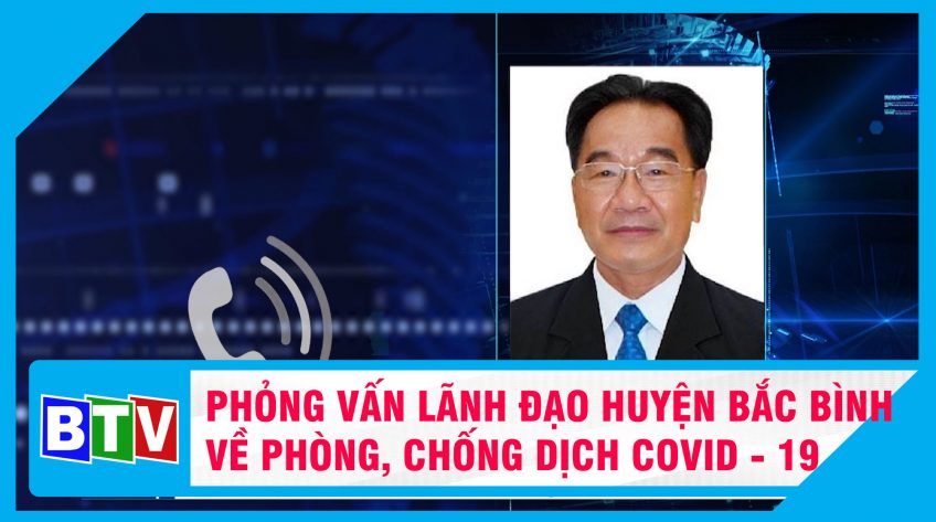 PHỎNG VẤN LÃNH ĐẠO HUYỆN BẮC BÌNH VỀ CÔNG TÁC PHÒNG, CHỐNG DỊCH COVID - 19