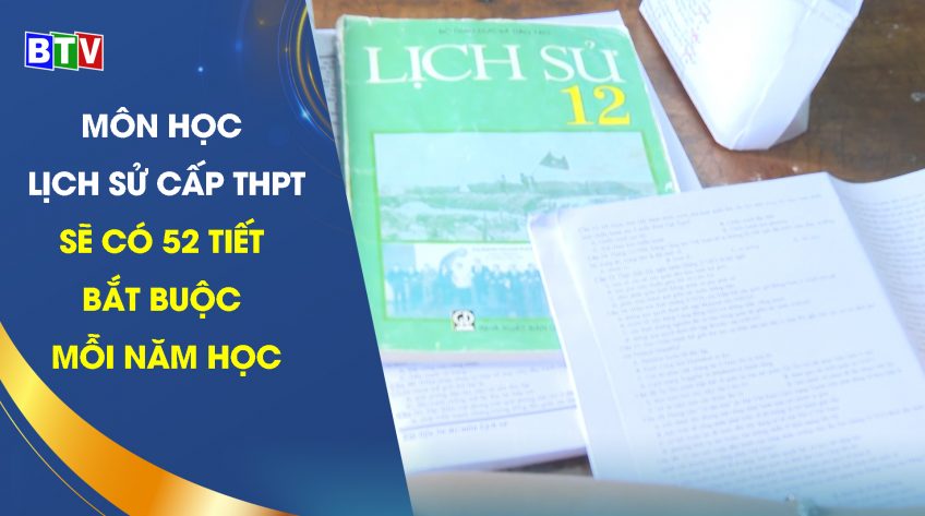 Môn Lịch sử cấp THPT sẽ có 52 tiết bắt buộc mỗi năm học